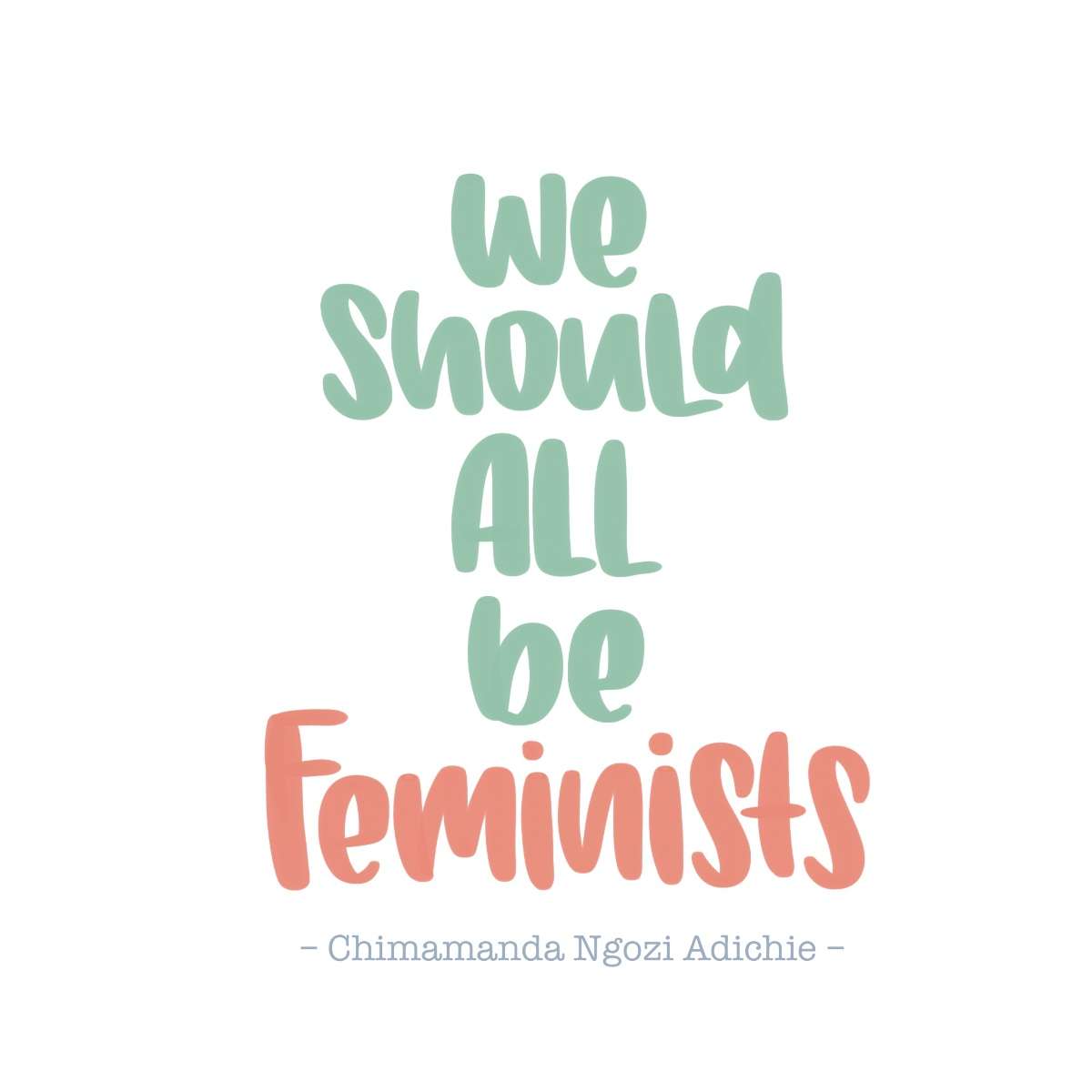 We should all be feminists. (Chimamanda Ngozi Adichie)